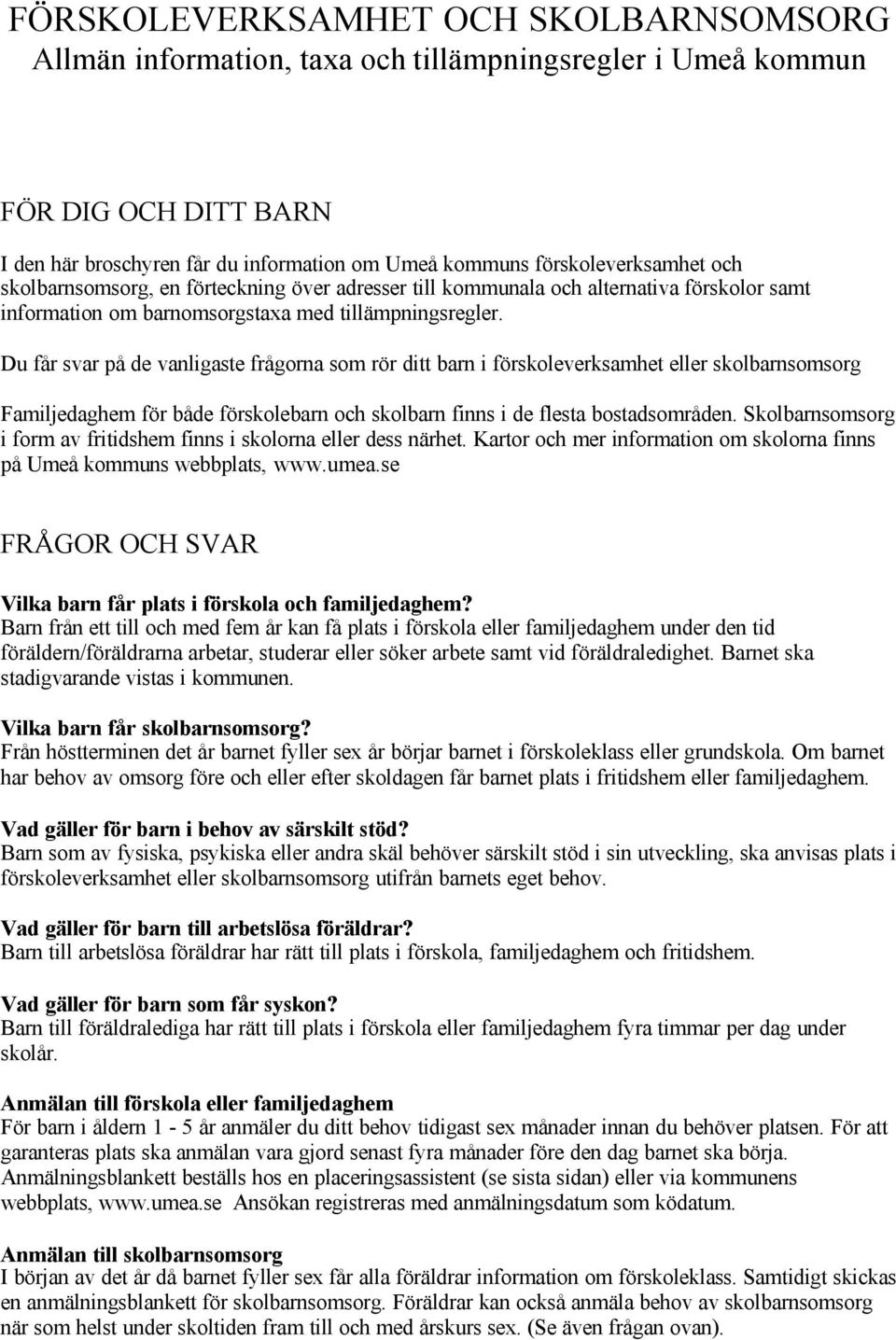 Du får svar på de vanligaste frågorna som rör ditt barn i förskoleverksamhet eller skolbarnsomsorg Familjedaghem för både förskolebarn och skolbarn finns i de flesta bostadsområden.