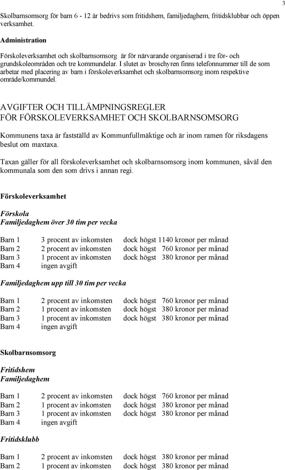 I slutet av broschyren finns telefonnummer till de som arbetar med placering av barn i förskoleverksamhet och skolbarnsomsorg inom respektive område/kommundel.