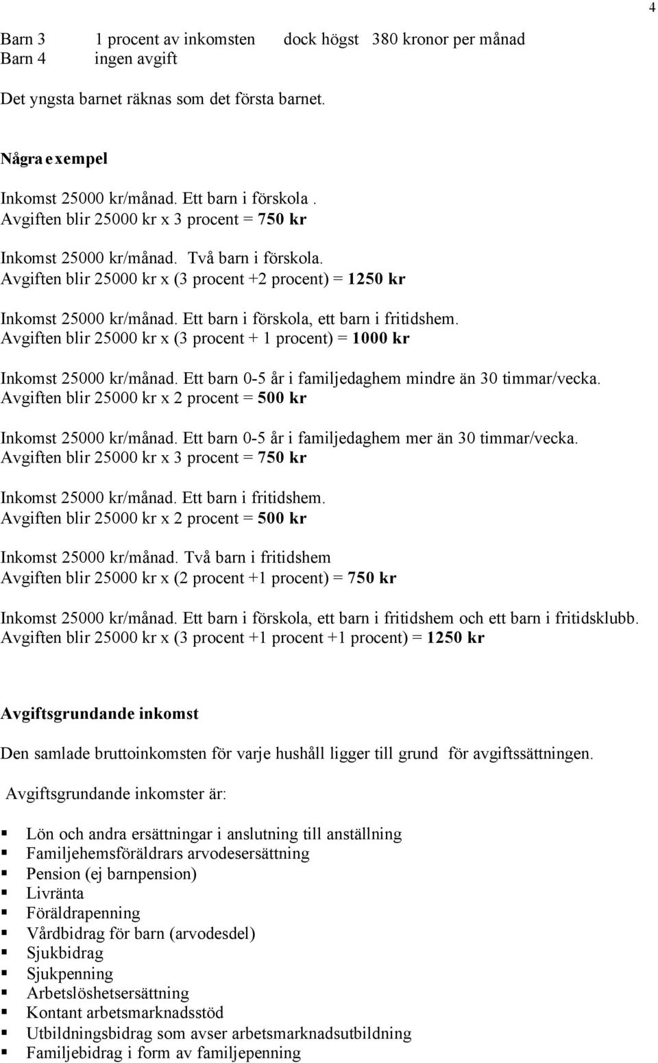 Ett barn i förskola, ett barn i fritidshem. Avgiften blir 25000 kr x (3 procent + 1 procent) = 1000 kr Inkomst 25000 kr/månad. Ett barn 0-5 år i familjedaghem mindre än 30 timmar/vecka.