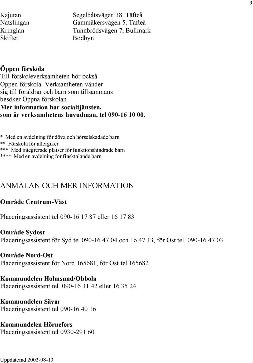 * Med en avdelning för döva och hörselskadade barn ** Förskola för allergiker *** Med integrerade platser för funktionshindrade barn **** Med en avdelning för finsktalande barn ANMÄLAN OCH MER