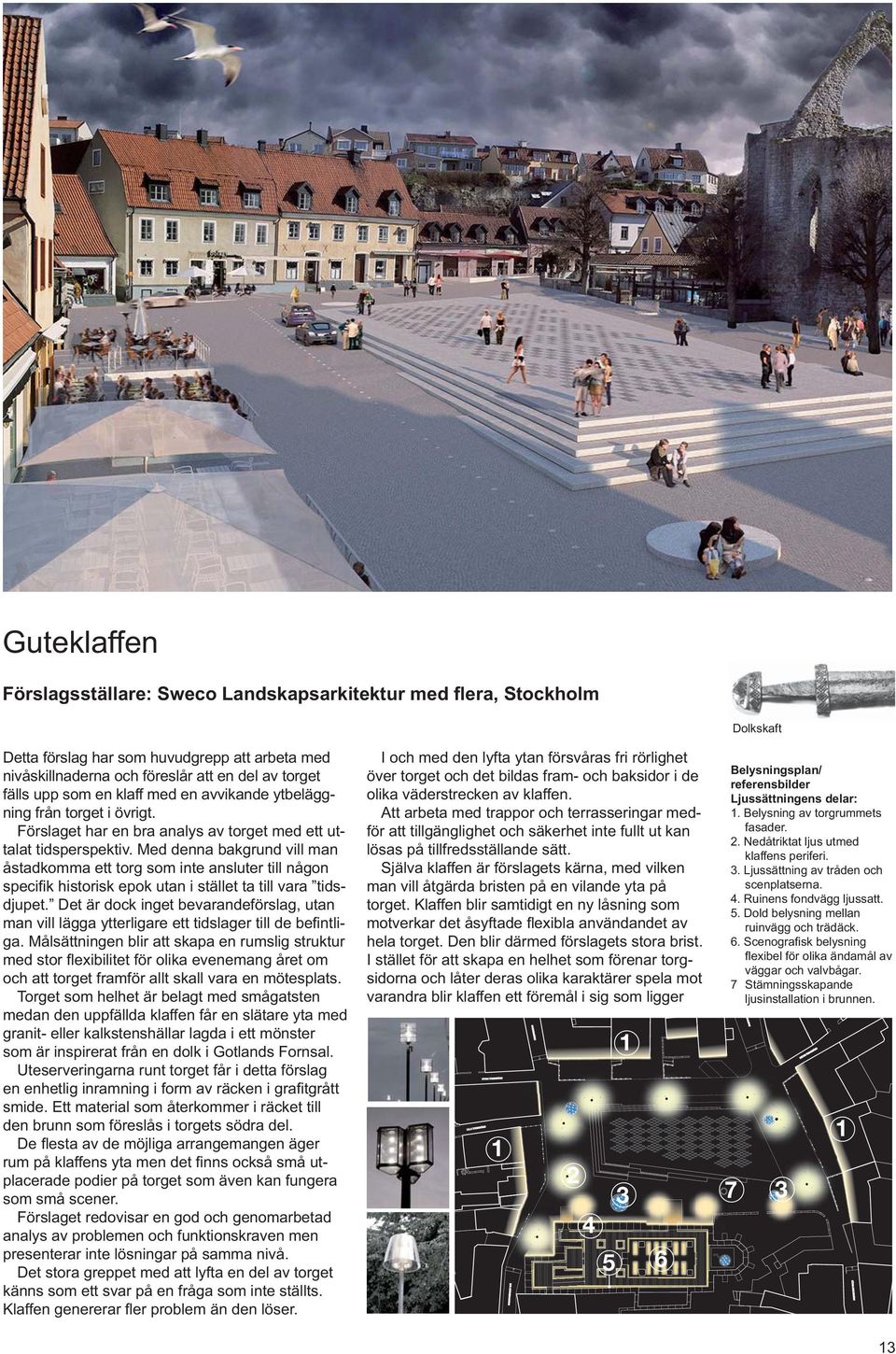 Målsättningen blir att skapa en rumslig struktur och att torget framför allt skall vara en mötesplats.