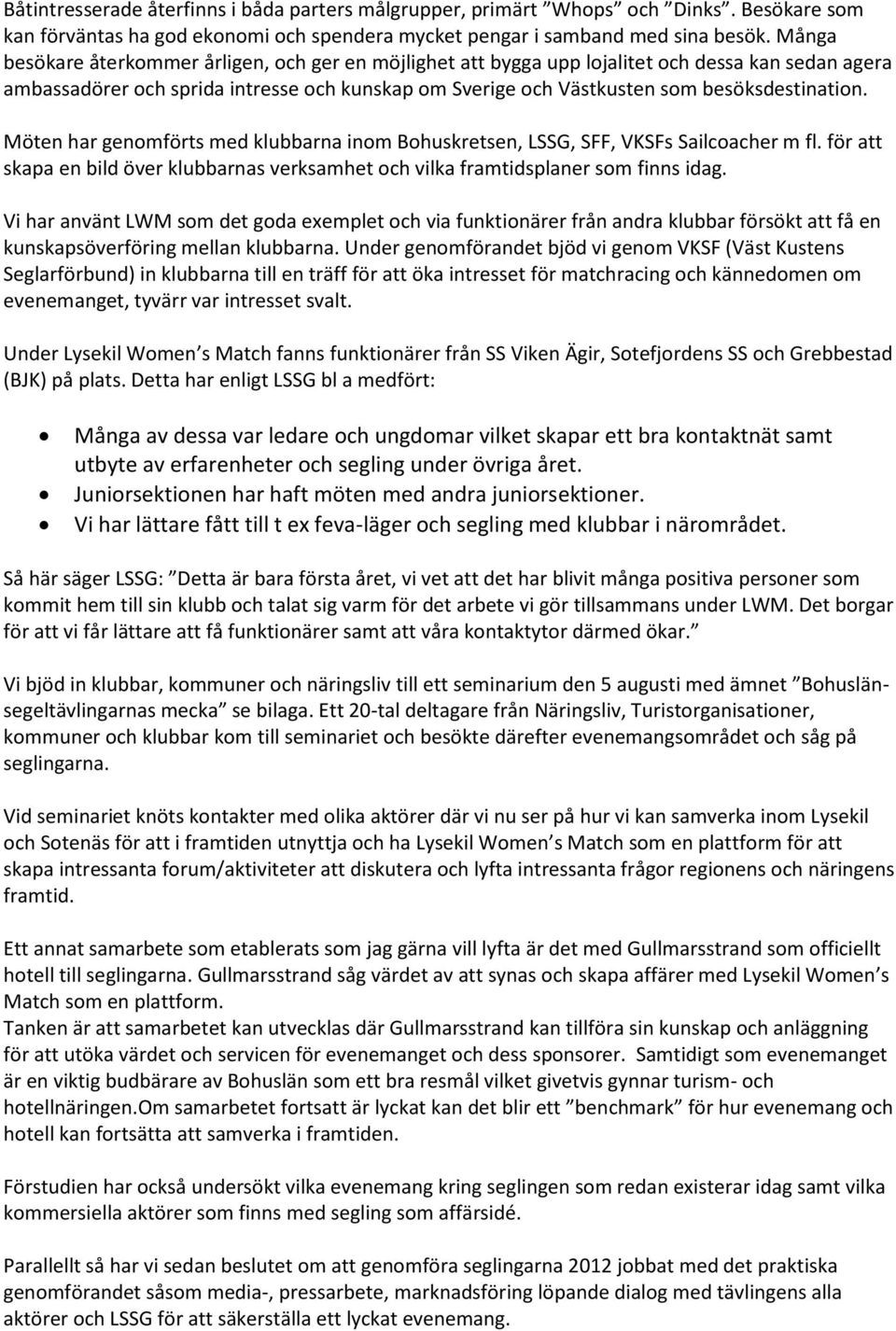 Möten har genomförts med klubbarna inom Bohuskretsen, LSSG, SFF, VKSFs Sailcoacher m fl. för att skapa en bild över klubbarnas verksamhet och vilka framtidsplaner som finns idag.