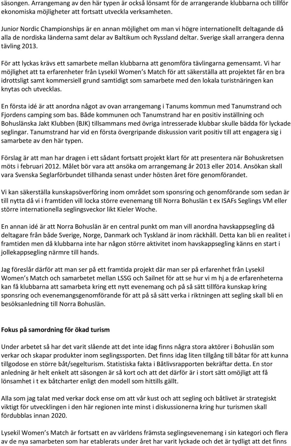 Sverige skall arrangera denna tävling 2013. För att lyckas krävs ett samarbete mellan klubbarna att genomföra tävlingarna gemensamt.