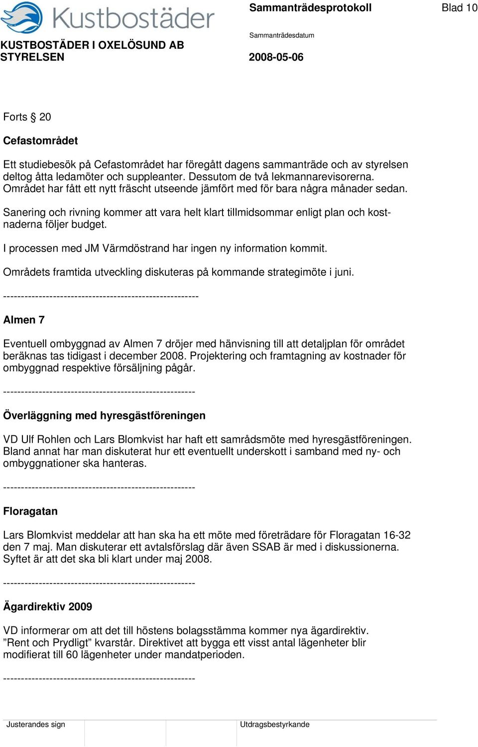 Sanering och rivning kommer att vara helt klart tillmidsommar enligt plan och kostnaderna följer budget. I processen med JM Värmdöstrand har ingen ny information kommit.