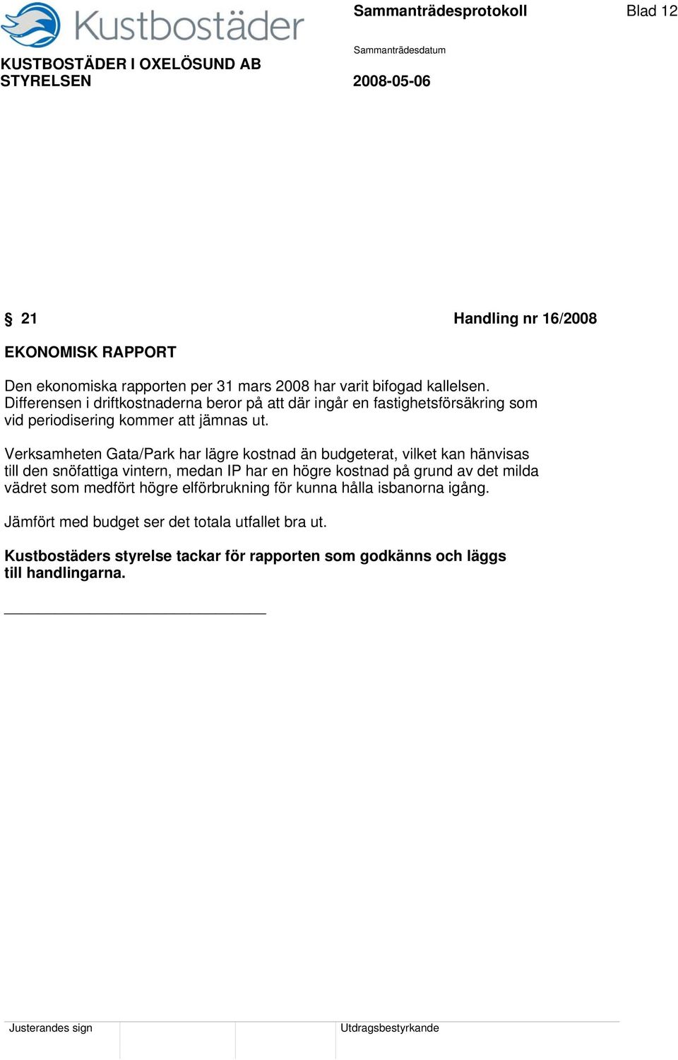 Verksamheten Gata/Park har lägre kostnad än budgeterat, vilket kan hänvisas till den snöfattiga vintern, medan IP har en högre kostnad på grund av det milda