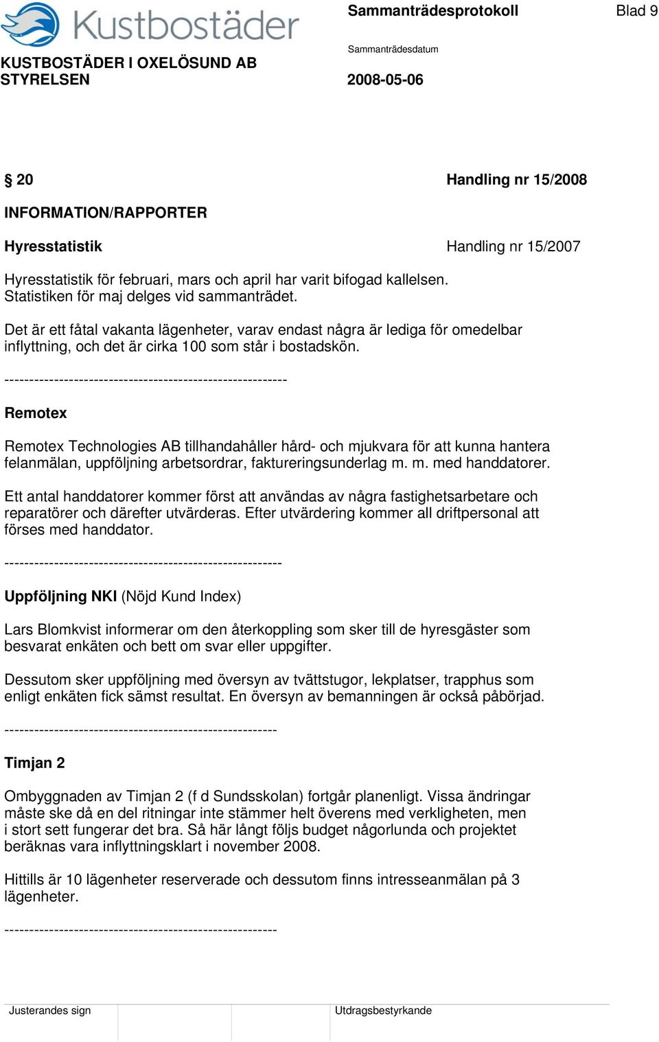 --------------------------------------------------------- Remotex Remotex Technologies AB tillhandahåller hård- och mjukvara för att kunna hantera felanmälan, uppföljning arbetsordrar,