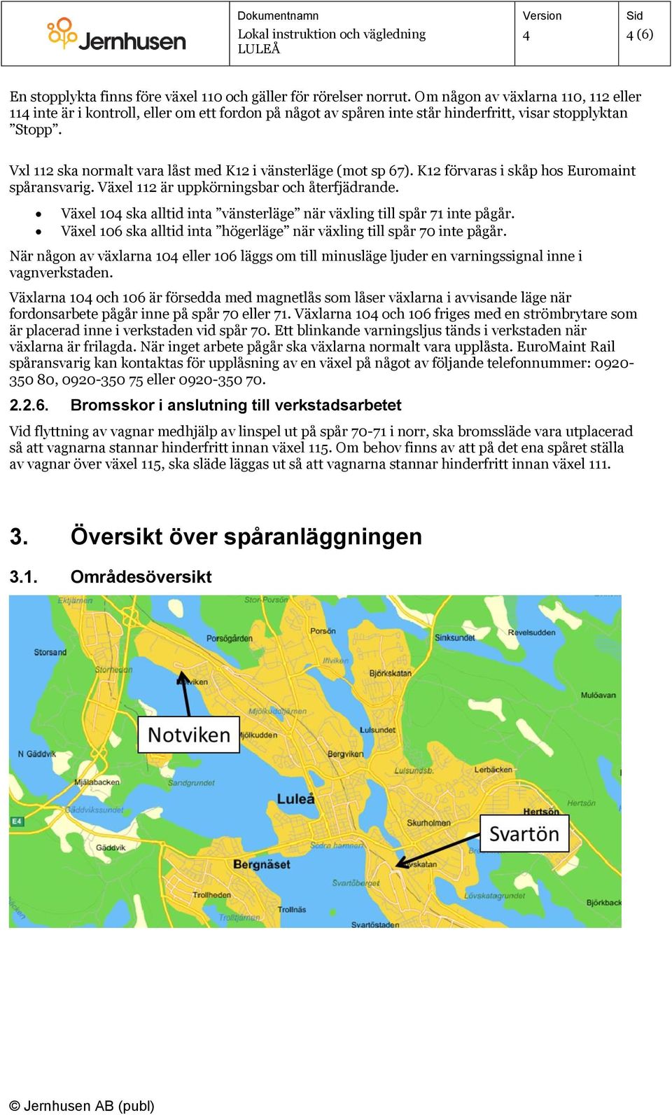 Vxl 112 ska normalt vara låst med K12 i vänsterläge (mot sp 67). K12 förvaras i skåp hos Euromaint spåransvarig. Växel 112 är uppkörningsbar och återfjädrande.