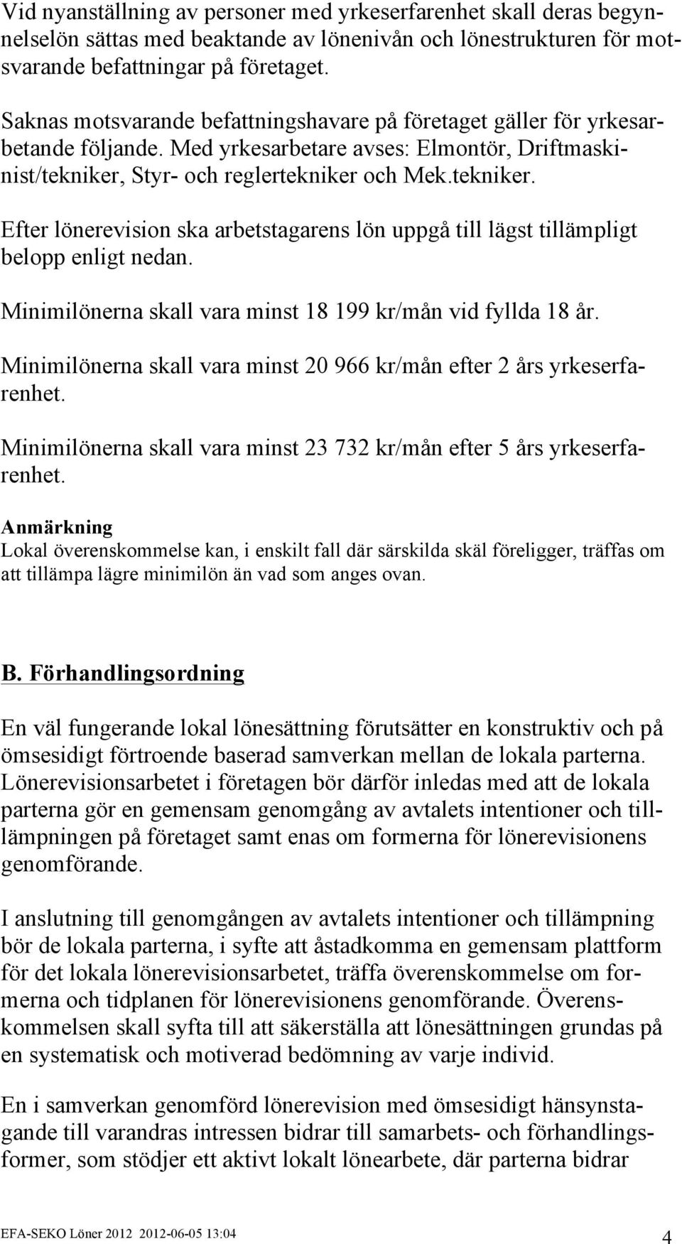 Styr- och reglertekniker och Mek.tekniker. Efter lönerevision ska arbetstagarens lön uppgå till lägst tillämpligt belopp enligt nedan. Minimilönerna skall vara minst 18 199 kr/mån vid fyllda 18 år.