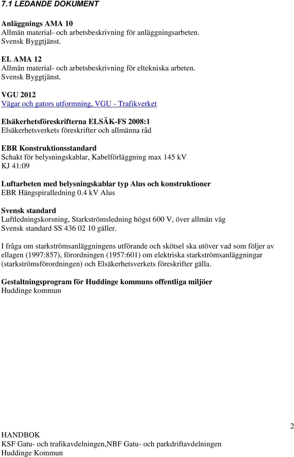 VGU 2012 Vägar och gators utformning, VGU - Trafikverket Elsäkerhetsföreskrifterna ELSÄK-FS 2008:1 Elsäkerhetsverkets föreskrifter och allmänna råd EBR Konstruktionsstandard Schakt för