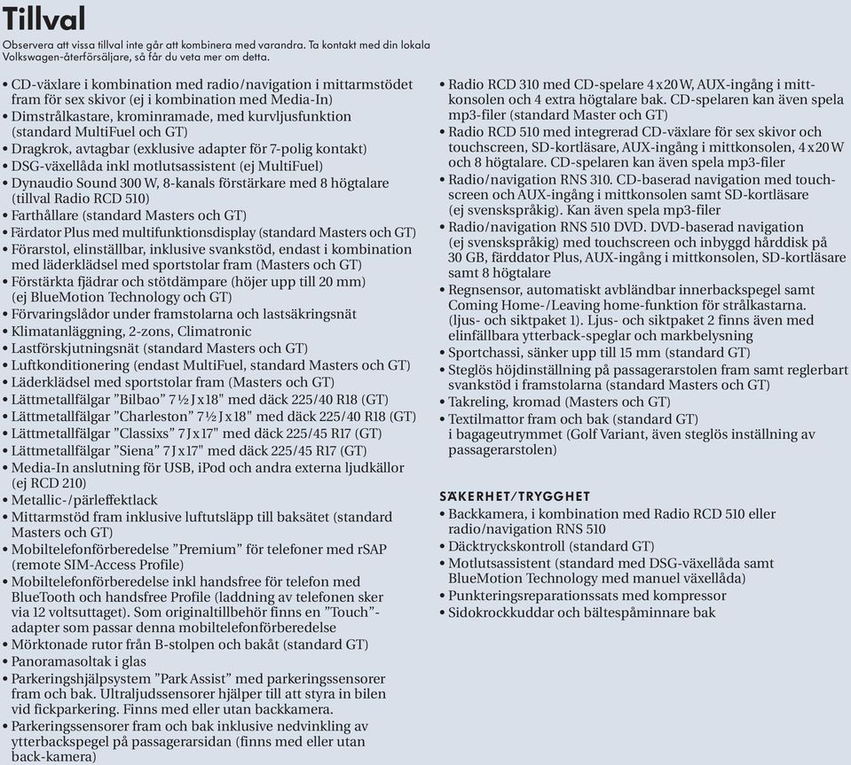 Dragkrok, avtagbar (exklusive adapter för 7-polig kontakt) DSG-växellåda inkl motlutsassistent (ej MultiFuel) Dynaudio Sound 300 W, 8-kanals förstärkare med 8 högtalare ( tillval Radio RCD 510)
