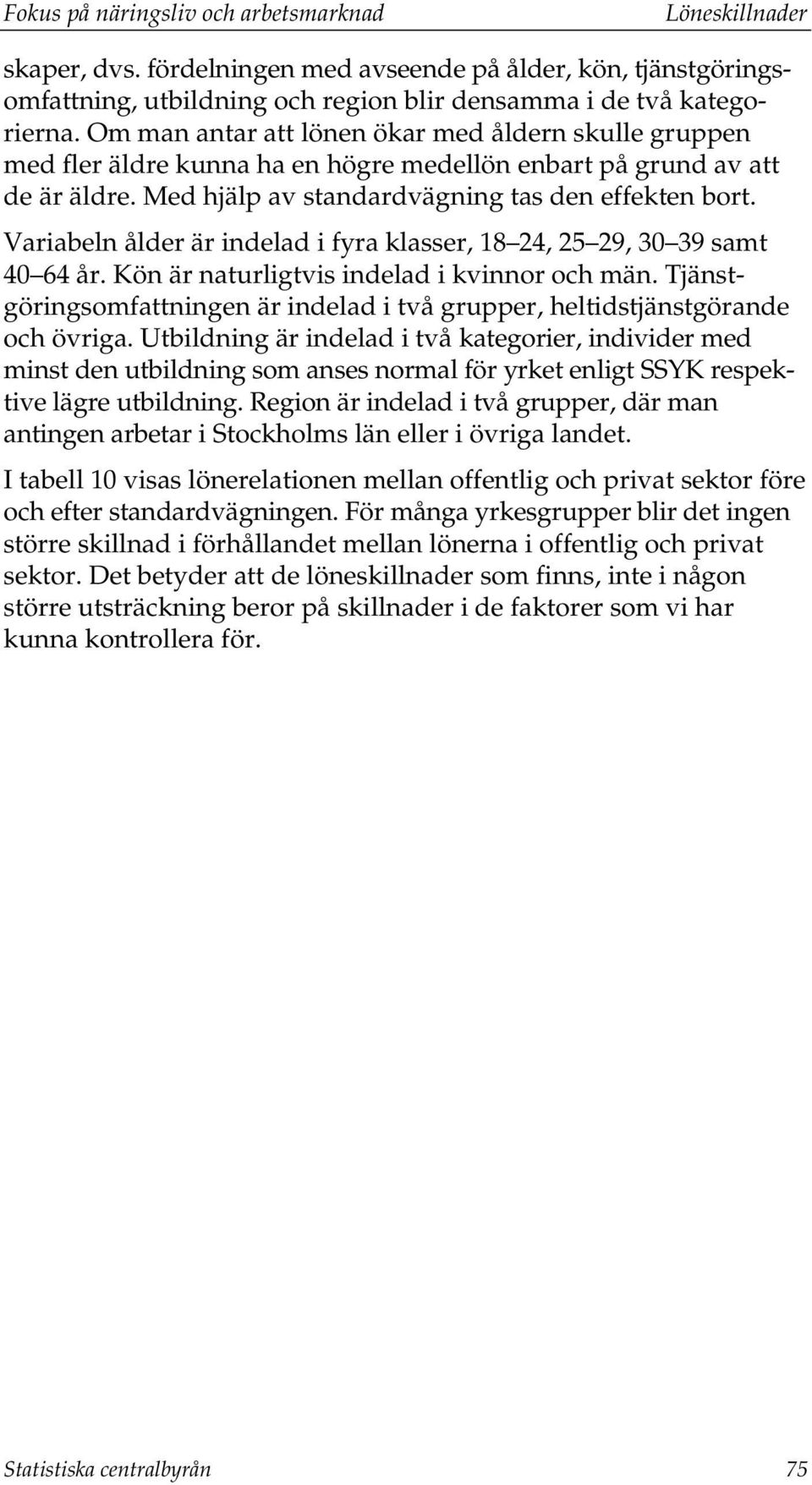 Variabeln ålder är indelad i fyra klasser, 18 24, 25 29, 30 39 samt 40 64 år. Kön är naturligtvis indelad i kvinnor och män.