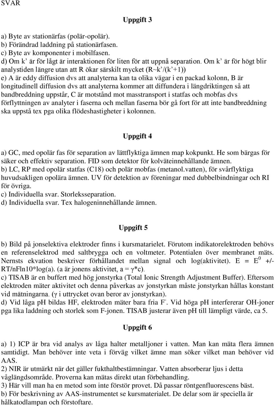 Om k är för högt blir analystiden längre utan att R ökar särskilt mycket (R~k /(k +1)) e) A är eddy diffusion dvs att analyterna kan ta olika vägar i en packad kolonn, B är longitudinell diffusion