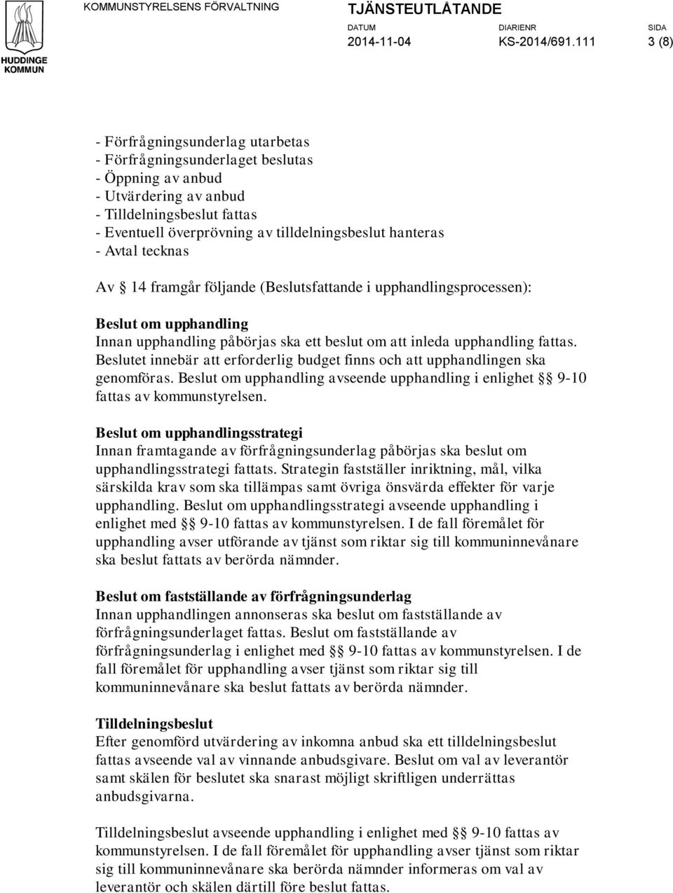 hanteras - Avtal tecknas Av 14 framgår följande (Beslutsfattande i upphandlingsprocessen): Beslut om upphandling Innan upphandling påbörjas ska ett beslut om att inleda upphandling fattas.