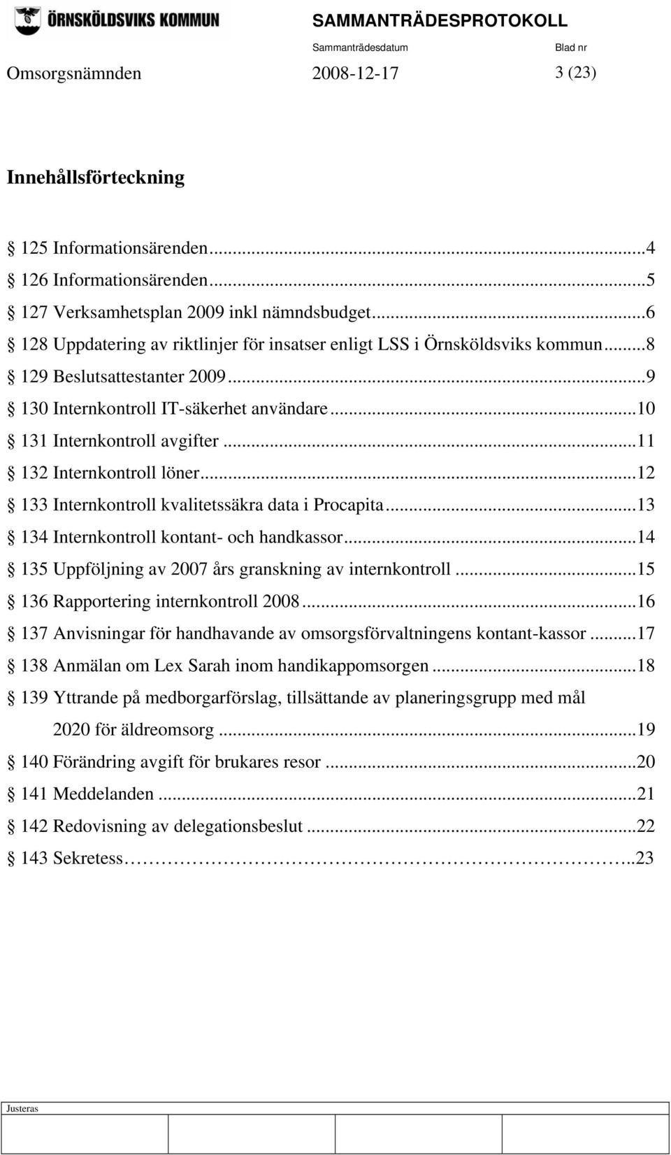 ..11 132 Internkontroll löner...12 133 Internkontroll kvalitetssäkra data i Procapita...13 134 Internkontroll kontant- och handkassor...14 135 Uppföljning av 2007 års granskning av internkontroll.