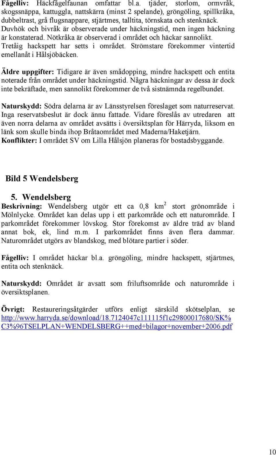 Duvhök och bivråk är observerade under häckningstid, men ingen häckning är konstaterad. Nötkråka är observerad i området och häckar sannolikt. Tretåig hackspett har setts i området.