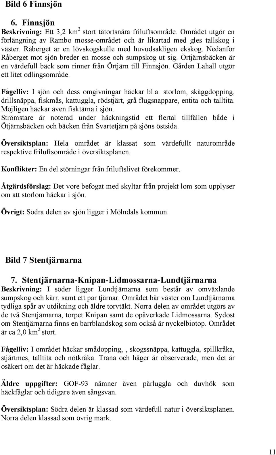 Gården Lahall utgör ett litet odlingsområde. Fågelliv: I sjön och dess omgivningar häckar bl.a. storlom, skäggdopping, drillsnäppa, fiskmås, kattuggla, rödstjärt, grå flugsnappare, entita och talltita.