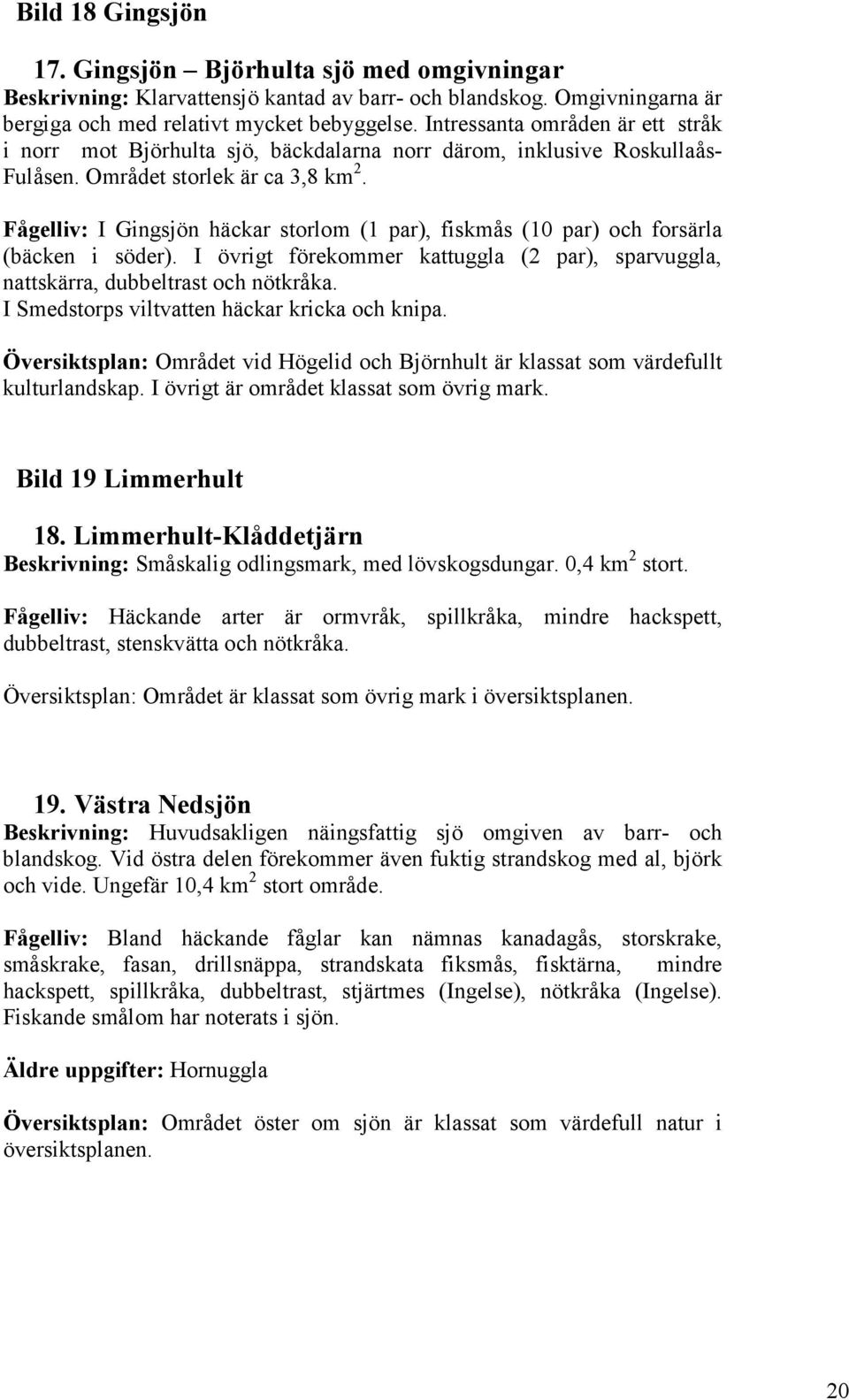 Fågelliv: I Gingsjön häckar storlom (1 par), fiskmås (10 par) och forsärla (bäcken i söder). I övrigt förekommer kattuggla (2 par), sparvuggla, nattskärra, dubbeltrast och nötkråka.