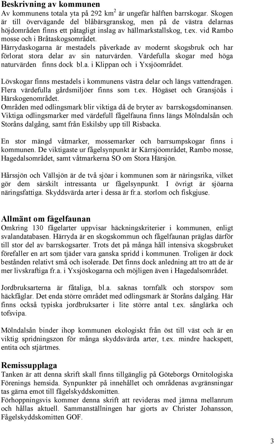 Härrydaskogarna är mestadels påverkade av modernt skogsbruk och har förlorat stora delar av sin naturvärden. Värdefulla skogar med höga naturvärden finns dock bl.a. i Klippan och i Yxsjöområdet.