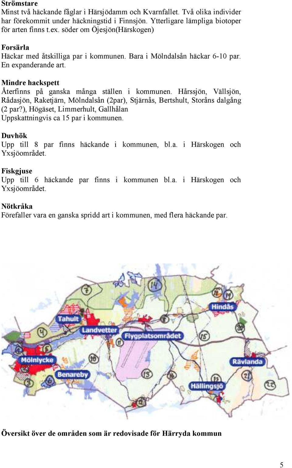 Hårssjön, Vällsjön, Rådasjön, Raketjärn, Mölndalsån (2par), Stjärnås, Bertshult, Storåns dalgång (2 par?), Högäset, Limmerhult, Gallhålan Uppskattningvis ca 15 par i kommunen.