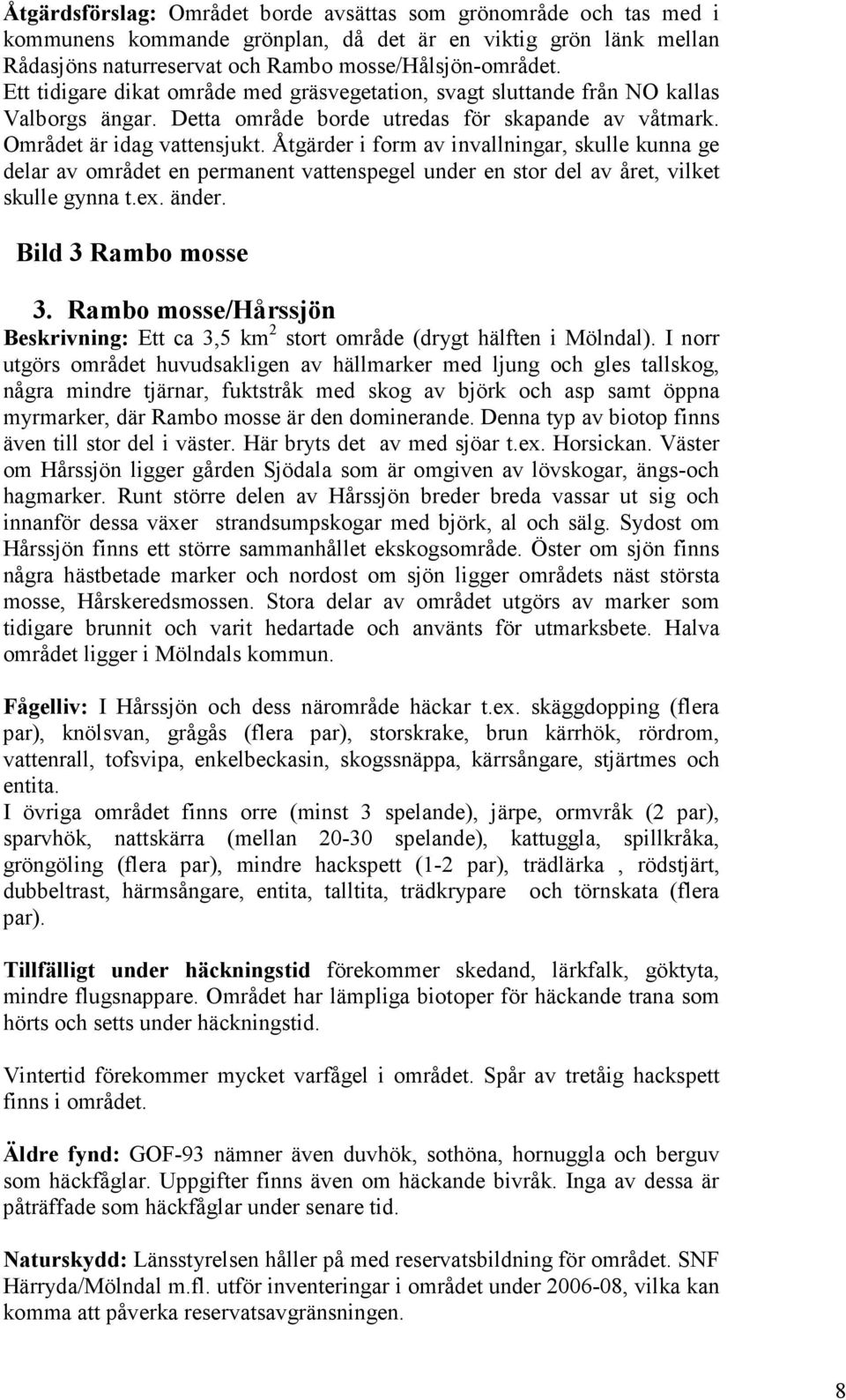 Åtgärder i form av invallningar, skulle kunna ge delar av området en permanent vattenspegel under en stor del av året, vilket skulle gynna t.ex. änder. Bild 3 Rambo mosse 3.