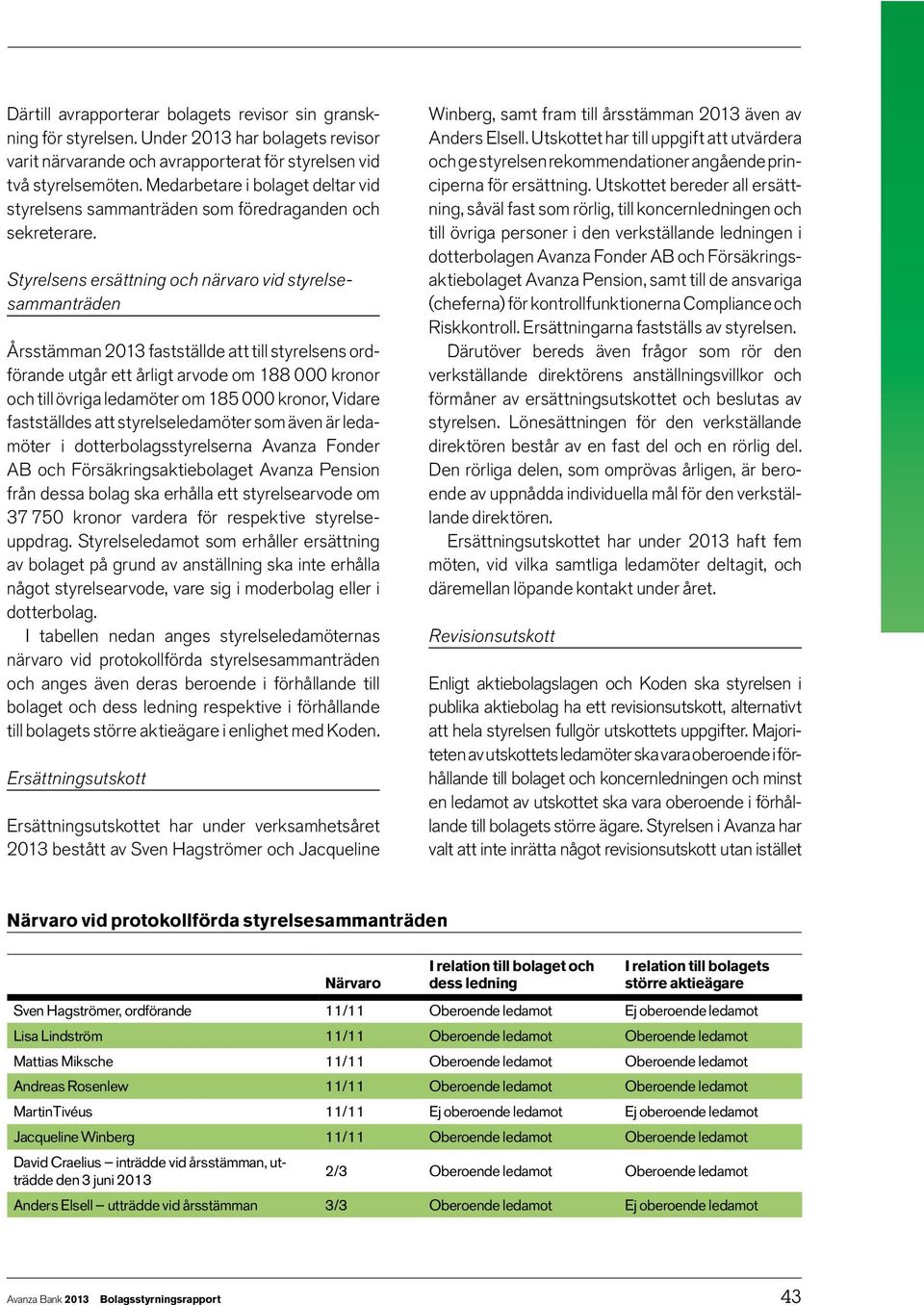 Styrelsens ersättning och närvaro vid styrelsesammanträden Årsstämman 2013 fastställde att till styrelsens ordförande utgår ett årligt arvode om 188 000 kronor och till övriga ledamöter om 185 000