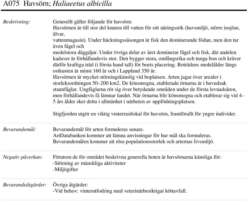 Den bygger stora, omfångsrika och tunga bon och kräver därför kraftiga träd (i första hand tall) för boets placering. Boträdens medelålder längs ostkusten är minst 160 år och i Lappland 350 år.