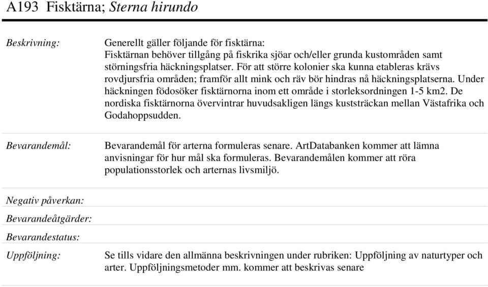 Under häckningen födosöker fisktärnorna inom ett område i storleksordningen 1-5 km2. De nordiska fisktärnorna övervintrar huvudsakligen längs kuststräckan mellan Västafrika och Godahoppsudden.