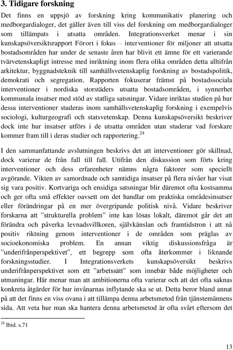 Integrationsverket menar i sin kunskapsöversiktsrapport Förort i fokus interventioner för miljoner att utsatta bostadsområden har under de senaste åren har blivit ett ämne för ett varierande