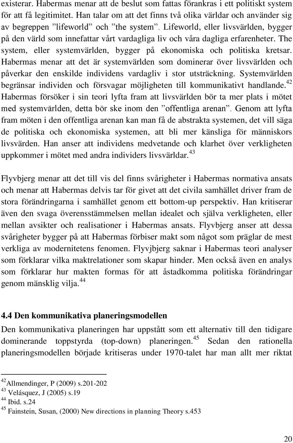 Lifeworld, eller livsvärlden, bygger på den värld som innefattar vårt vardagliga liv och våra dagliga erfarenheter. The system, eller systemvärlden, bygger på ekonomiska och politiska kretsar.