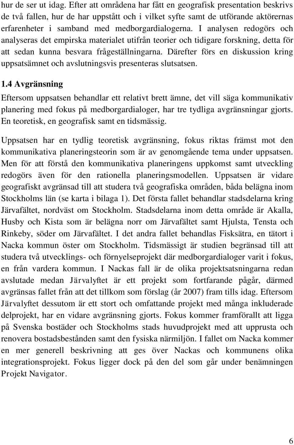I analysen redogörs och analyseras det empirska materialet utifrån teorier och tidigare forskning, detta för att sedan kunna besvara frågeställningarna.
