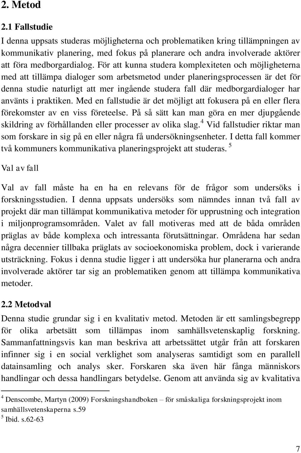 För att kunna studera komplexiteten och möjligheterna med att tillämpa dialoger som arbetsmetod under planeringsprocessen är det för denna studie naturligt att mer ingående studera fall där