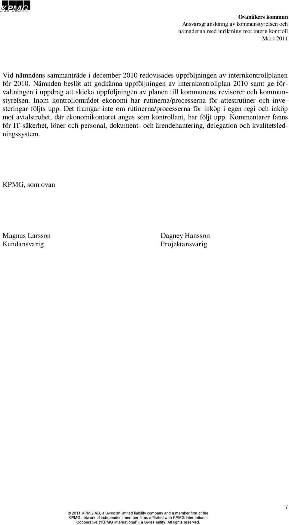 Inom kontrollområdet ekonomi har rutinerna/processerna för attestrutiner och investeringar följts upp.