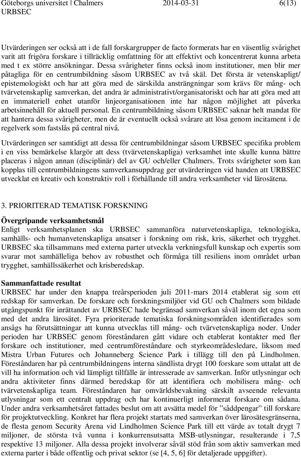 Det första är vetenskapligt/ epistemologiskt och har att göra med de särskilda ansträngningar som krävs för mång- och tvärvetenskaplig samverkan, det andra är administrativt/organisatoriskt och har