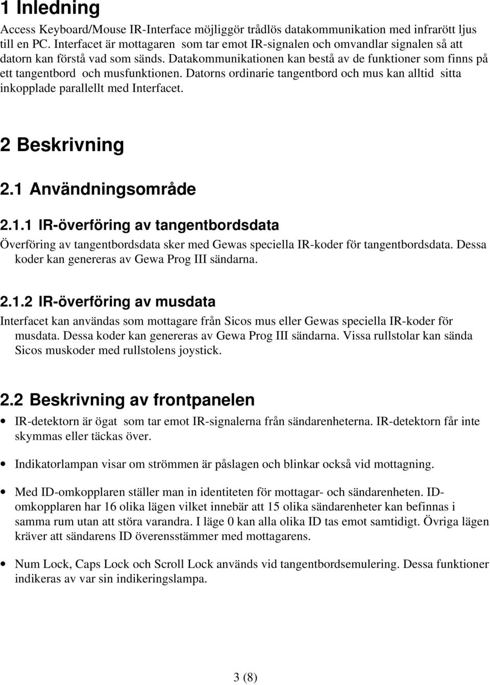 Datakommunikationen kan bestå av de funktioner som finns på ett tangentbord och musfunktionen. Datorns ordinarie tangentbord och mus kan alltid sitta inkopplade parallellt med Interfacet.
