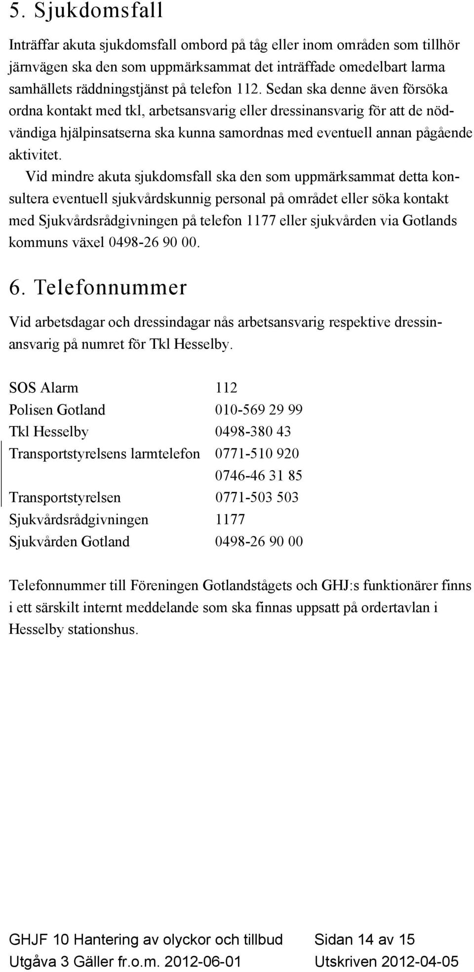 Vid mindre akuta sjukdomsfall ska den som uppmärksammat detta konsultera eventuell sjukvårdskunnig personal på området eller söka kontakt med Sjukvårdsrådgivningen på telefon 1177 eller sjukvården
