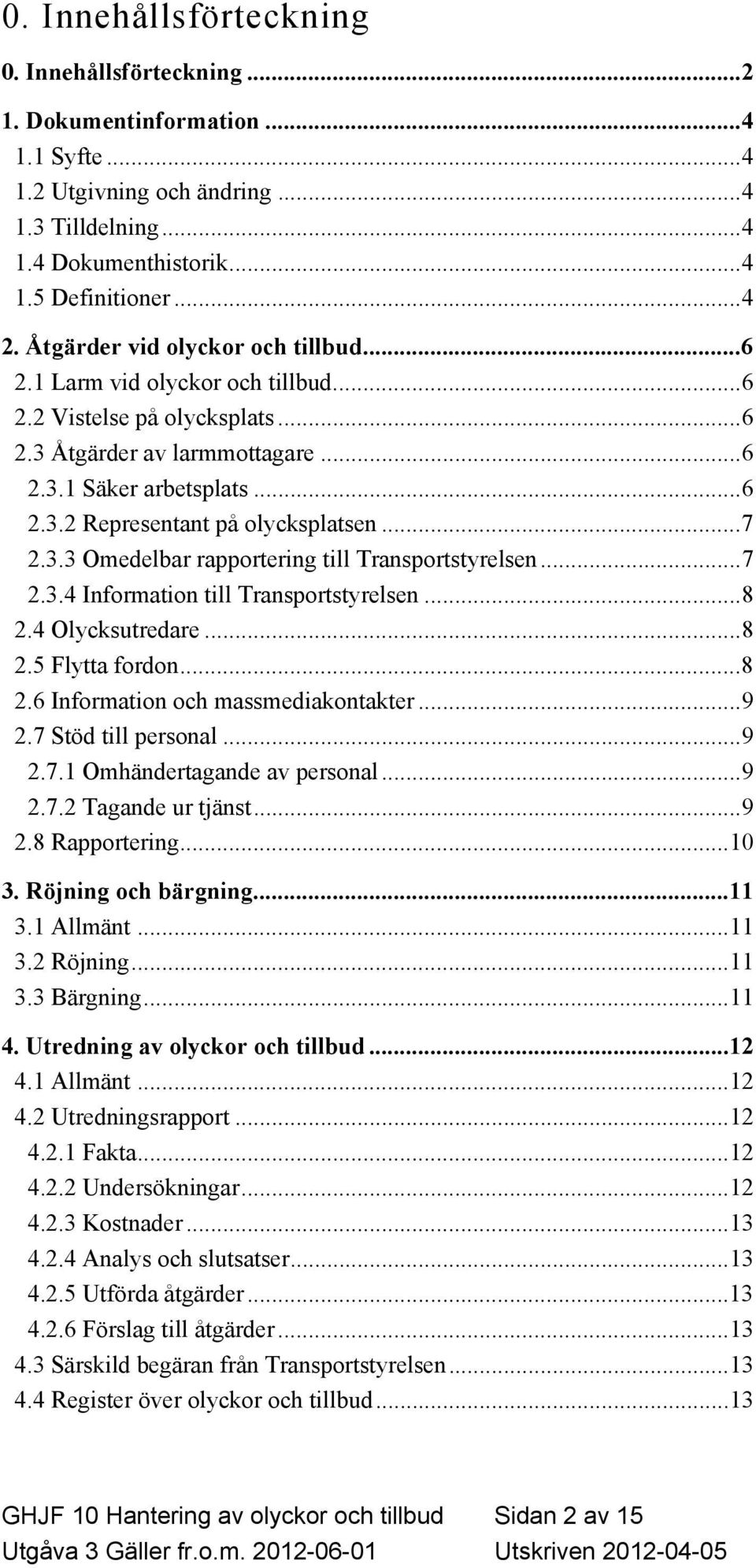 ..7 2.3.3 Omedelbar rapportering till Transportstyrelsen...7 2.3.4 Information till Transportstyrelsen...8 2.4 Olycksutredare...8 2.5 Flytta fordon...8 2.6 Information och massmediakontakter...9 2.