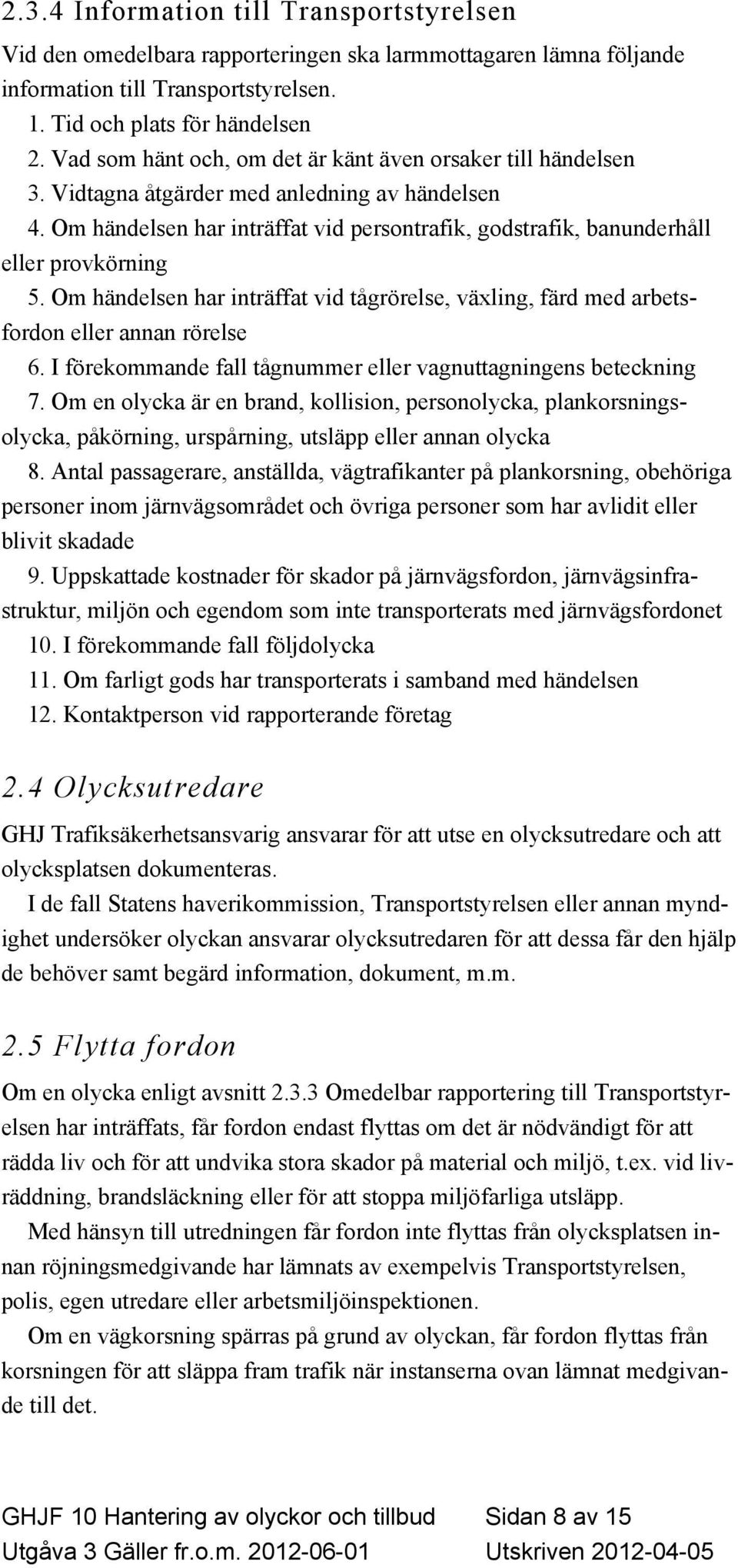 Om händelsen har inträffat vid persontrafik, godstrafik, banunderhåll eller provkörning 5. Om händelsen har inträffat vid tågrörelse, växling, färd med arbetsfordon eller annan rörelse 6.