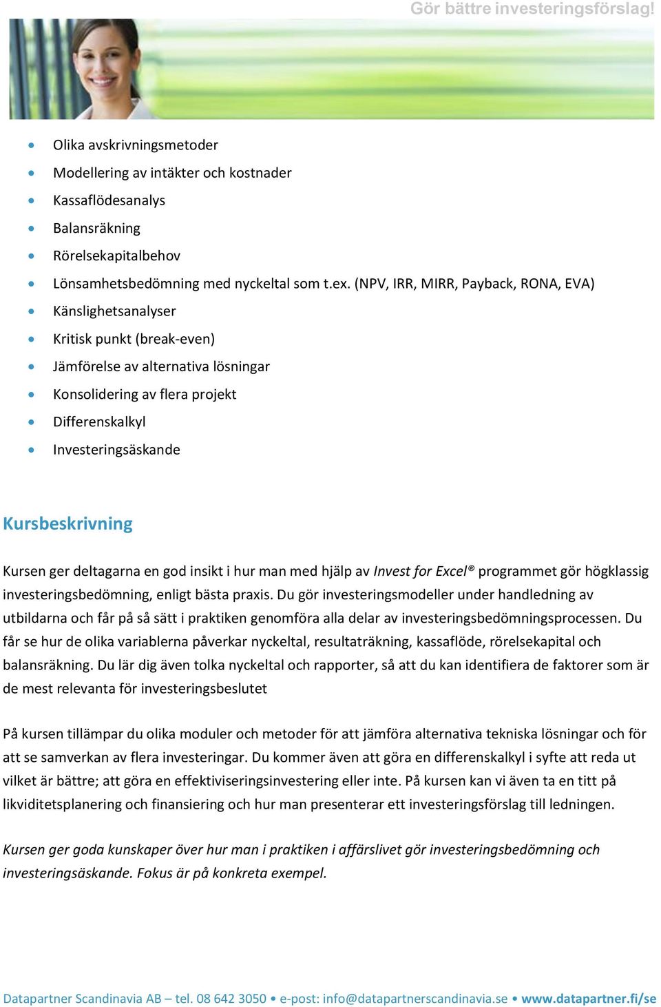 Kursbeskrivning Kursen ger deltagarna en god insikt i hur man med hjälp av Invest for Excel programmet gör högklassig investeringsbedömning, enligt bästa praxis.