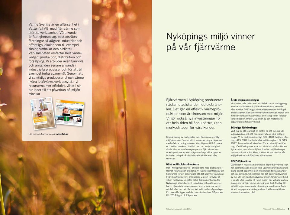 Verksamheten omfattar hela värdekedjan: produktion, distribution och försäljning.