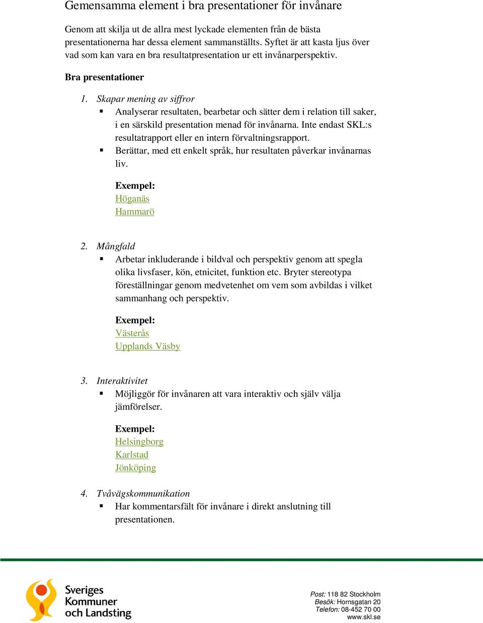 Skapar mening av siffror Analyserar resultaten, bearbetar och sätter dem i relation till saker, i en särskild presentation menad för invånarna.