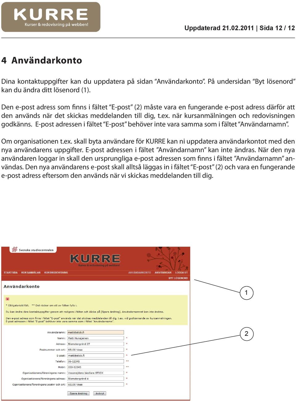 E-post adressen i fältet E-post behöver inte vara samma som i fältet Användarnamn. Om organisationen t.ex.