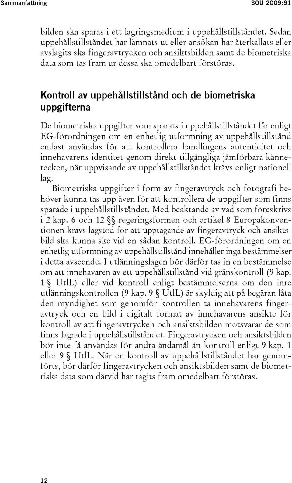 Kontroll av uppehållstillstånd och de biometriska uppgifterna De biometriska uppgifter som sparats i uppehållstillståndet får enligt EG-förordningen om en enhetlig utformning av uppehållstillstånd