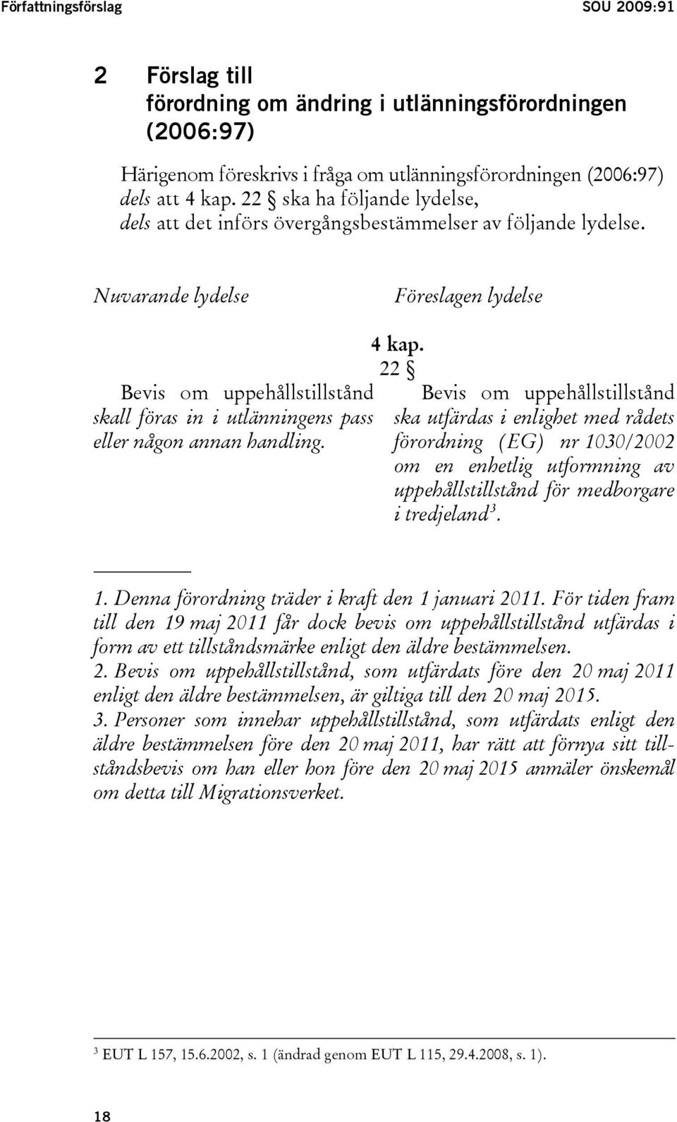 Nuvarande lydelse Föreslagen lydelse Bevis om uppehållstillstånd skall föras in i utlänningens pass eller någon annan handling. 4 kap.