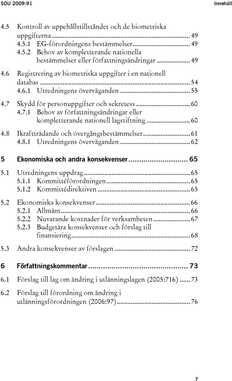 .. 60 4.8 Ikraftträdande och övergångsbestämmelser... 61 4.8.1 Utredningens överväganden... 62 5 Ekonomiska och andra konsekvenser... 65 5.1 Utredningens uppdrag... 65 5.1.1 Kommittéförordningen.