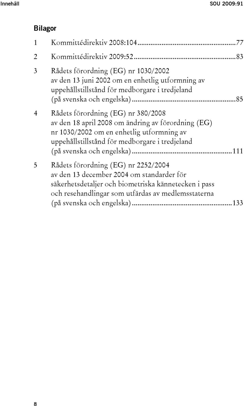 ..85 4 Rådets förordning (EG) nr 380/2008 av den 18 april 2008 om ändring av förordning (EG) nr 1030/2002 om en enhetlig utformning av uppehållstillstånd för medborgare i