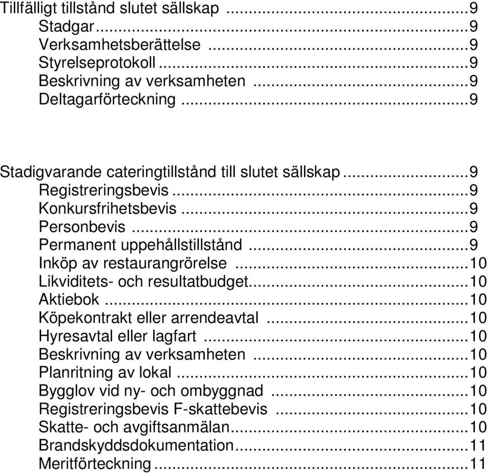 ..9 Inköp av restaurangrörelse...10 Likviditets- och resultatbudget...10 Aktiebok...10 Köpekontrakt eller arrendeavtal...10 Hyresavtal eller lagfart...10...10 Planritning av lokal.