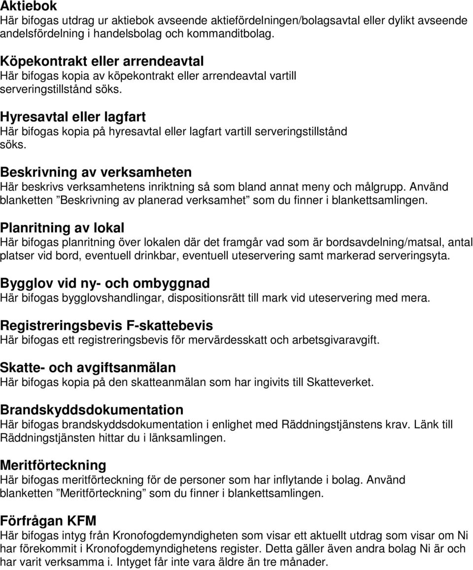 Hyresavtal eller lagfart Här bifogas kopia på hyresavtal eller lagfart vartill serveringstillstånd söks.