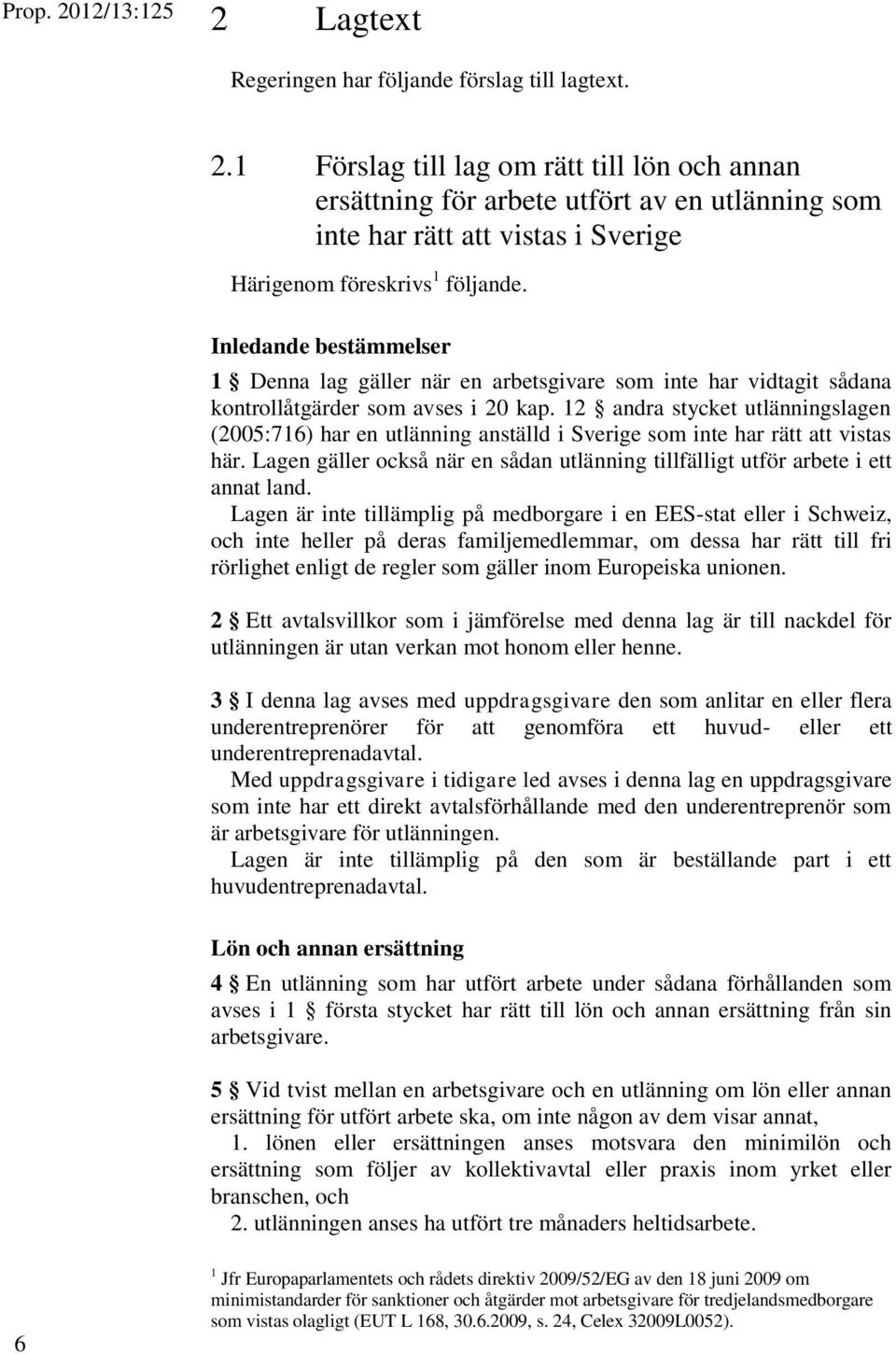 12 andra stycket utlänningslagen (2005:716) har en utlänning anställd i Sverige som inte har rätt att vistas här. Lagen gäller också när en sådan utlänning tillfälligt utför arbete i ett annat land.