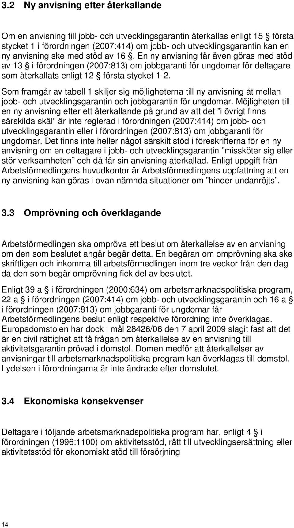 Som framgår av tabell 1 skiljer sig möjligheterna till ny anvisning åt mellan jobb- och utvecklingsgarantin och jobbgarantin för ungdomar.