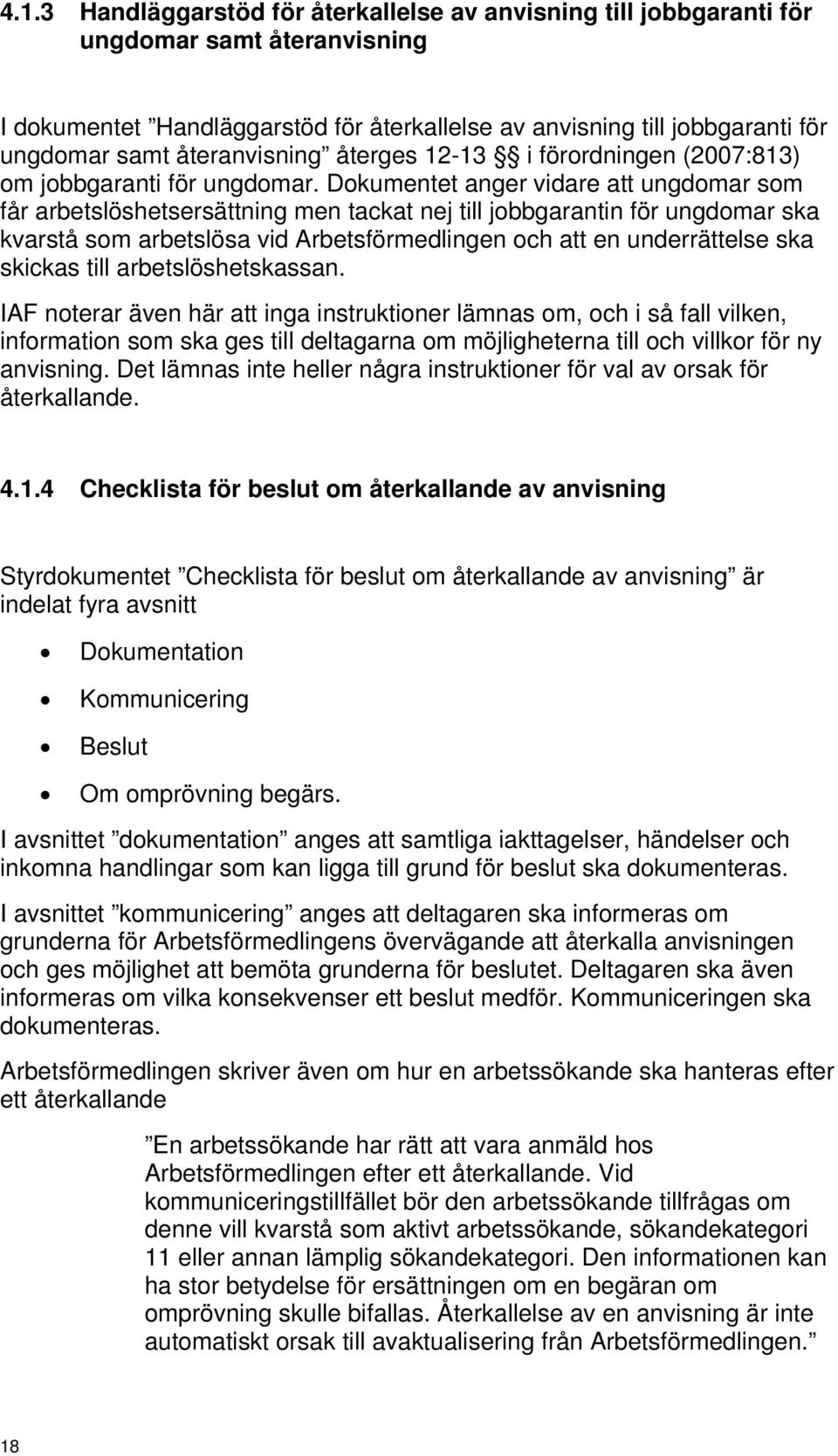 Dokumentet anger vidare att ungdomar som får arbetslöshetsersättning men tackat nej till jobbgarantin för ungdomar ska kvarstå som arbetslösa vid Arbetsförmedlingen och att en underrättelse ska